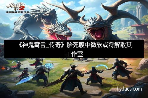 《神鬼寓言_传奇》胎死腹中微软或将解散其工作室