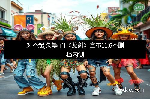 对不起,久等了!《龙剑》宣布11.6不删档内测